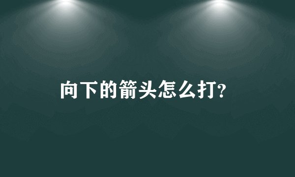向下的箭头怎么打?