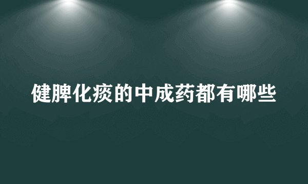 健脾化痰的中成药都有哪些
