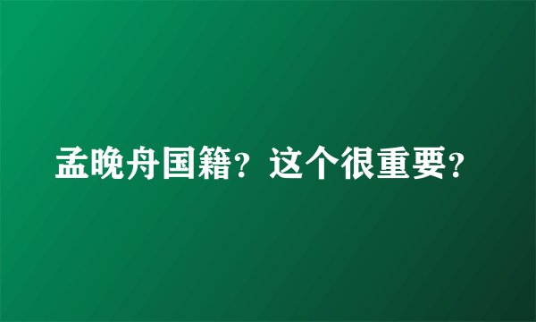 孟晚舟国籍？这个很重要？