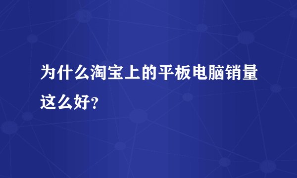 为什么淘宝上的平板电脑销量这么好？