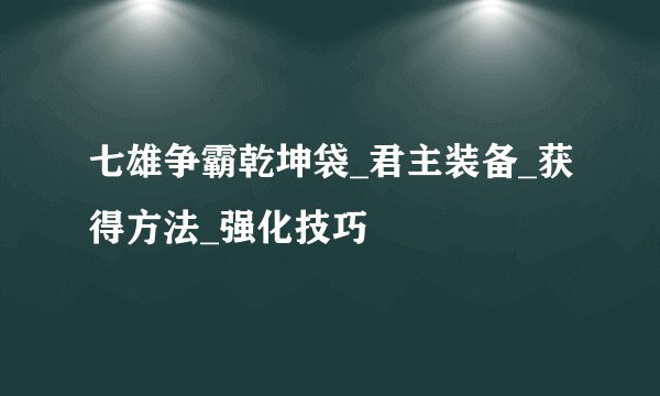 七雄争霸乾坤袋_君主装备_获得方法_强化技巧