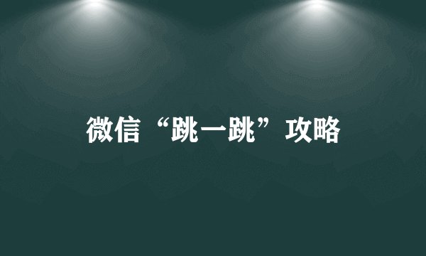 微信“跳一跳”攻略