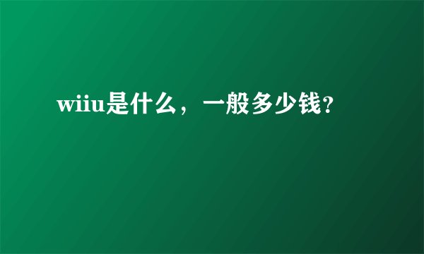 wiiu是什么，一般多少钱？