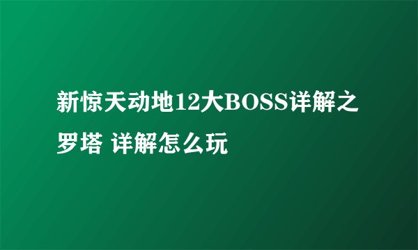 新惊天动地12大BOSS详解之罗塔 详解怎么玩