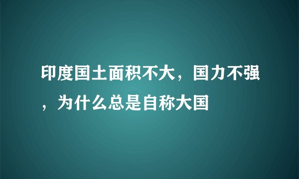 印度国土面积不大，国力不强，为什么总是自称大国