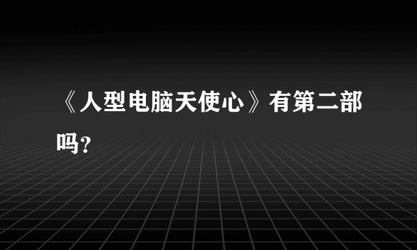 《人型电脑天使心》有第二部吗？