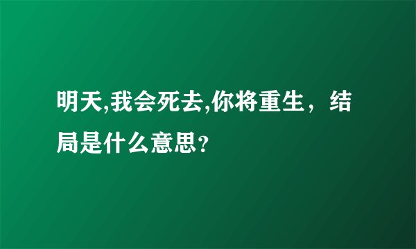 明天,我会死去,你将重生，结局是什么意思？