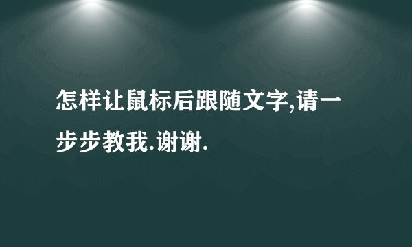 怎样让鼠标后跟随文字,请一步步教我.谢谢.