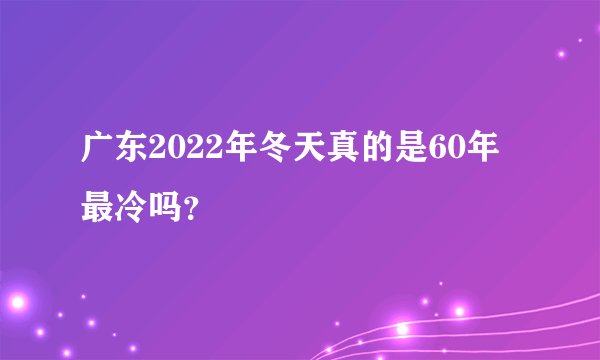 广东2022年冬天真的是60年最冷吗？