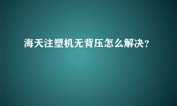 海天注塑机无背压怎么解决？