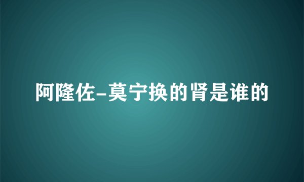 阿隆佐-莫宁换的肾是谁的