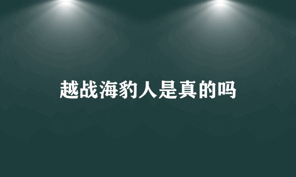 越战海豹人是真的吗