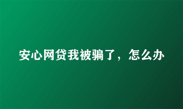 安心网贷我被骗了，怎么办