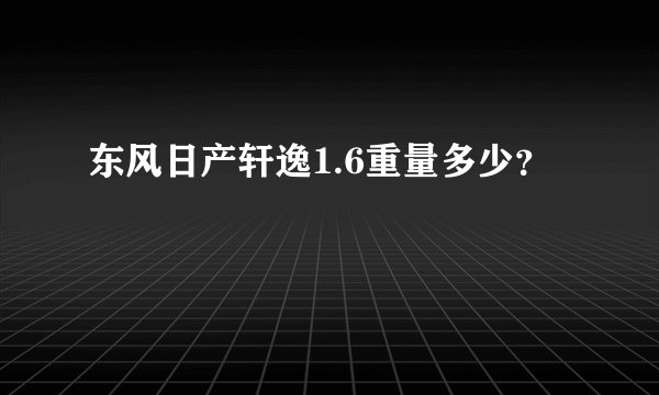 东风日产轩逸1.6重量多少？