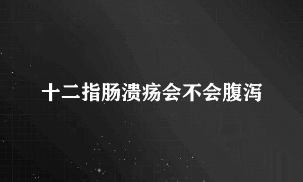 十二指肠溃疡会不会腹泻