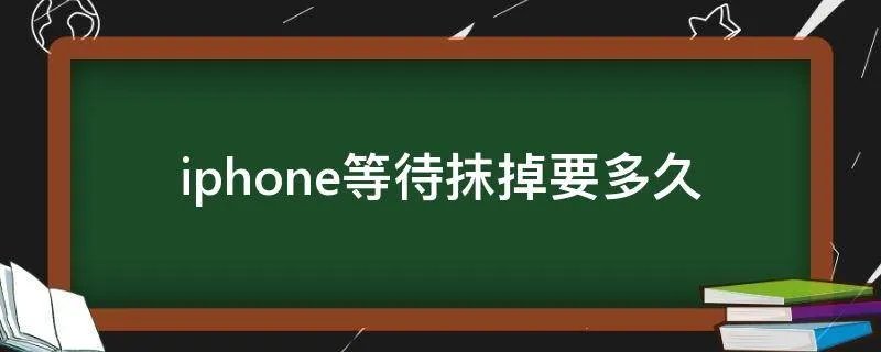 iphone等待抹掉要多久