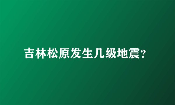 吉林松原发生几级地震?
