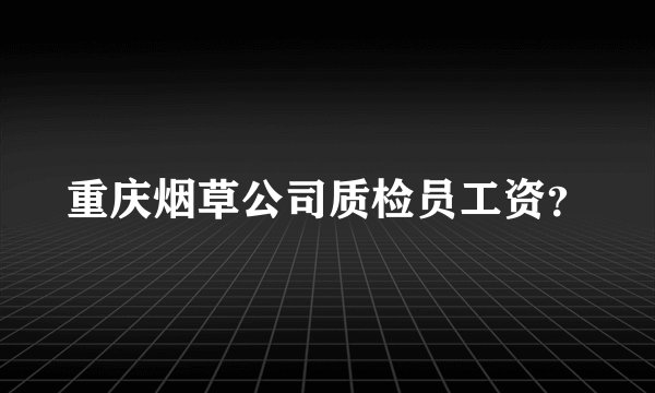 重庆烟草公司质检员工资？