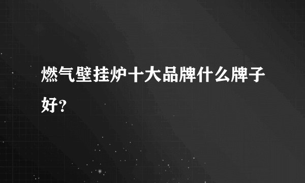 燃气壁挂炉十大品牌什么牌子好?