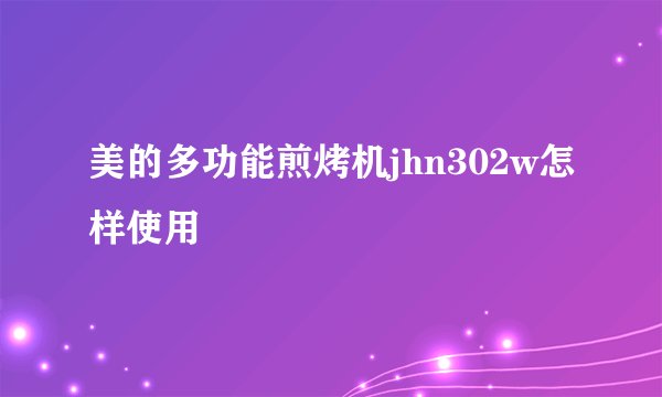 美的多功能煎烤机jhn302w怎样使用