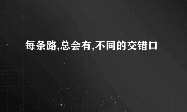 每条路,总会有,不同的交错口