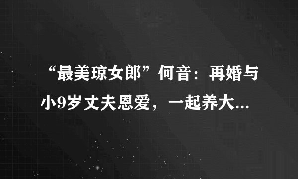 “最美琼女郎”何音：再婚与小9岁丈夫恩爱，一起养大前夫儿子