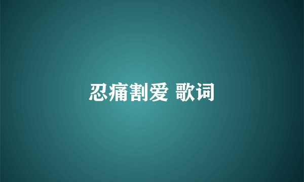 忍痛割爱 歌词