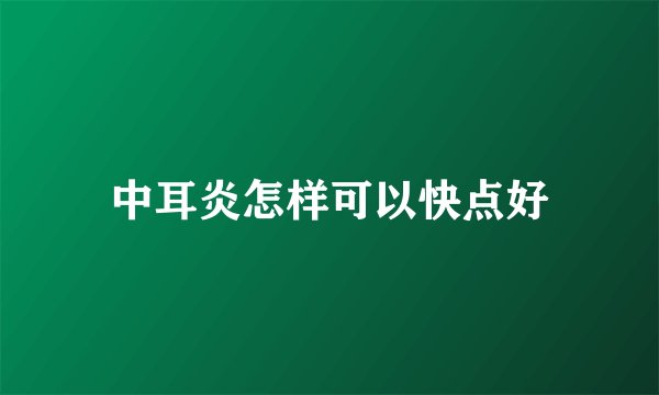 中耳炎怎样可以快点好