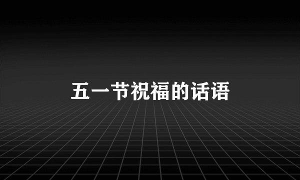 五一节祝福的话语