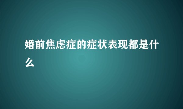 婚前焦虑症的症状表现都是什么