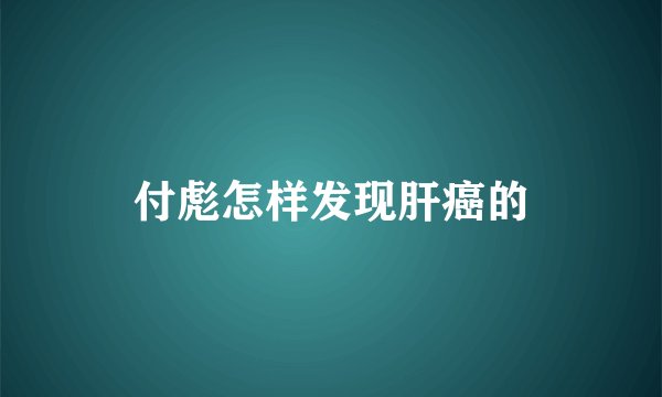 付彪怎样发现肝癌的