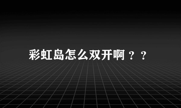彩虹岛怎么双开啊 ？？