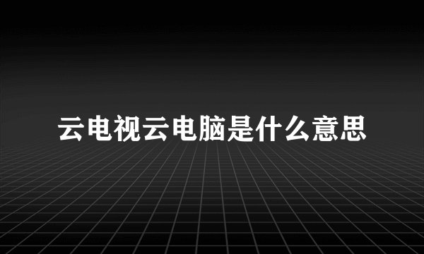 云电视云电脑是什么意思