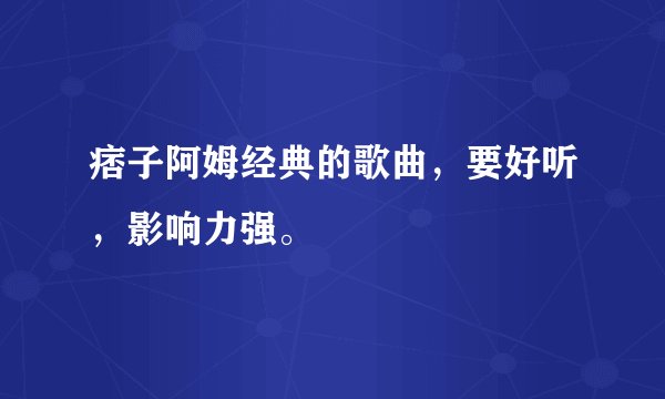 痞子阿姆经典的歌曲，要好听，影响力强。