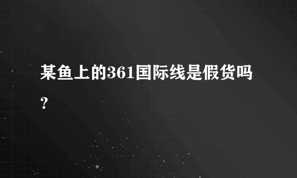 某鱼上的361国际线是假货吗？