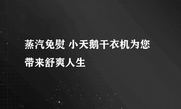 蒸汽免熨 小天鹅干衣机为您带来舒爽人生