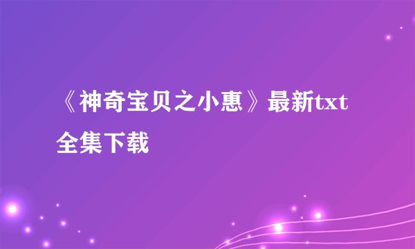 《神奇宝贝之小惠》最新txt全集下载