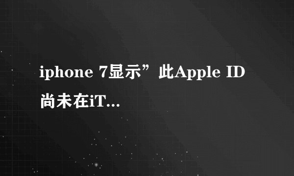 iphone 7显示”此Apple ID尚未在iTunes Store使用过“是什么意思?