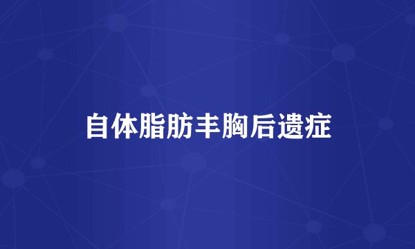 自体脂肪丰胸后遗症