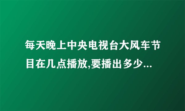 每天晚上中央电视台大风车节目在几点播放,要播出多少分钟啊？