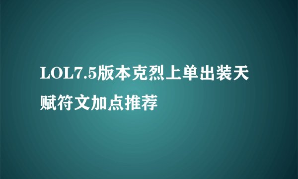 LOL7.5版本克烈上单出装天赋符文加点推荐