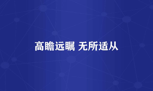 高瞻远瞩 无所适从