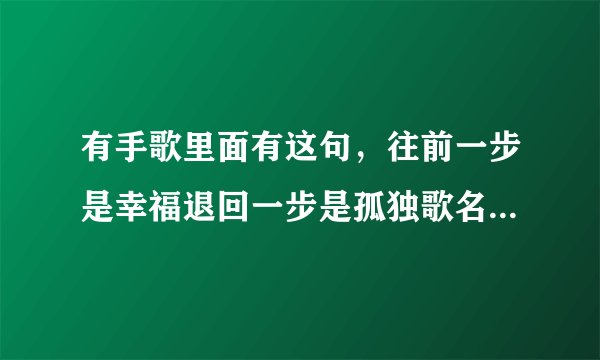 有手歌里面有这句，往前一步是幸福退回一步是孤独歌名叫什么？