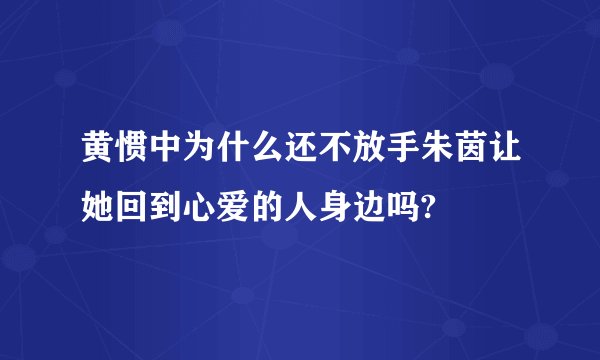 黄惯中为什么还不放手朱茵让她回到心爱的人身边吗?