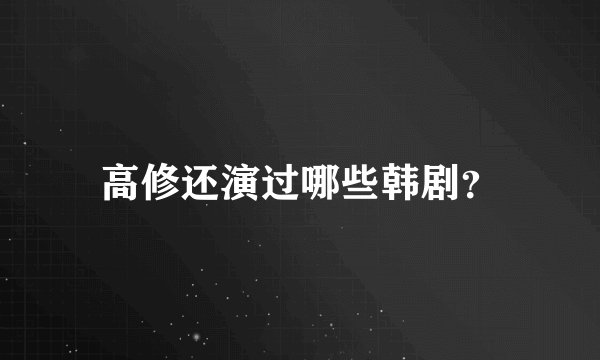 高修还演过哪些韩剧？