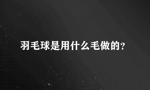 羽毛球是用什么毛做的?