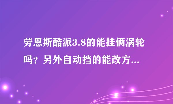 劳恩斯酷派3.8的能挂俩涡轮吗？另外自动挡的能改方向盘换挡吗？
