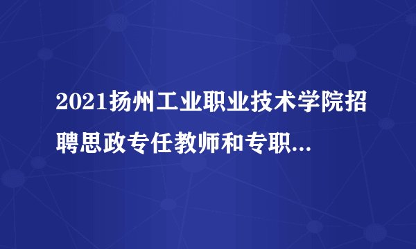 2021扬州工业职业技术学院招聘思政专任教师和专职辅导员29人公告