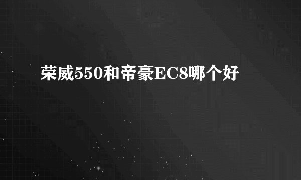 荣威550和帝豪EC8哪个好