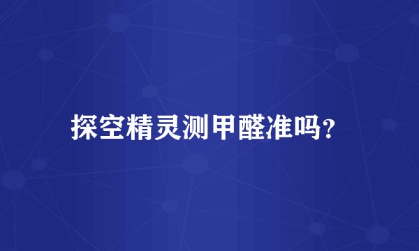 探空精灵测甲醛准吗？